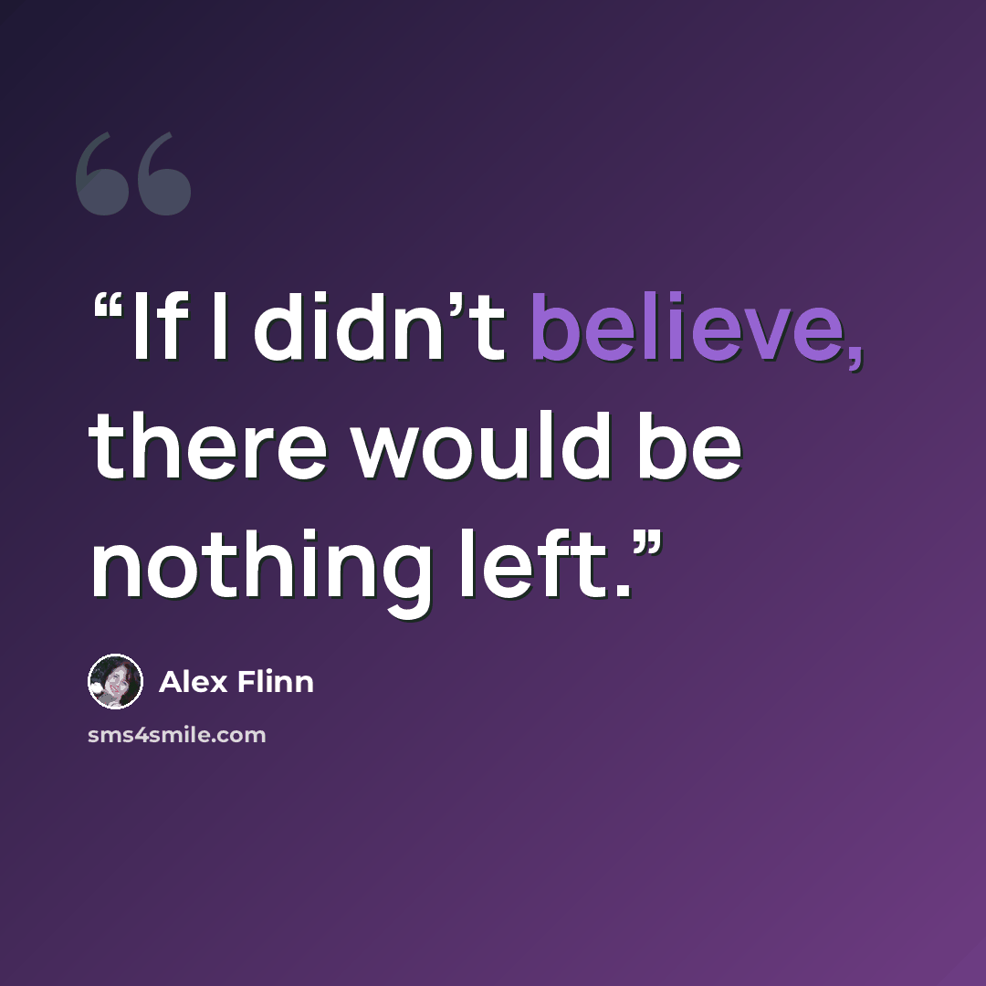 “If I didn't believe, there would be nothing left.” quote by Alex Flinn