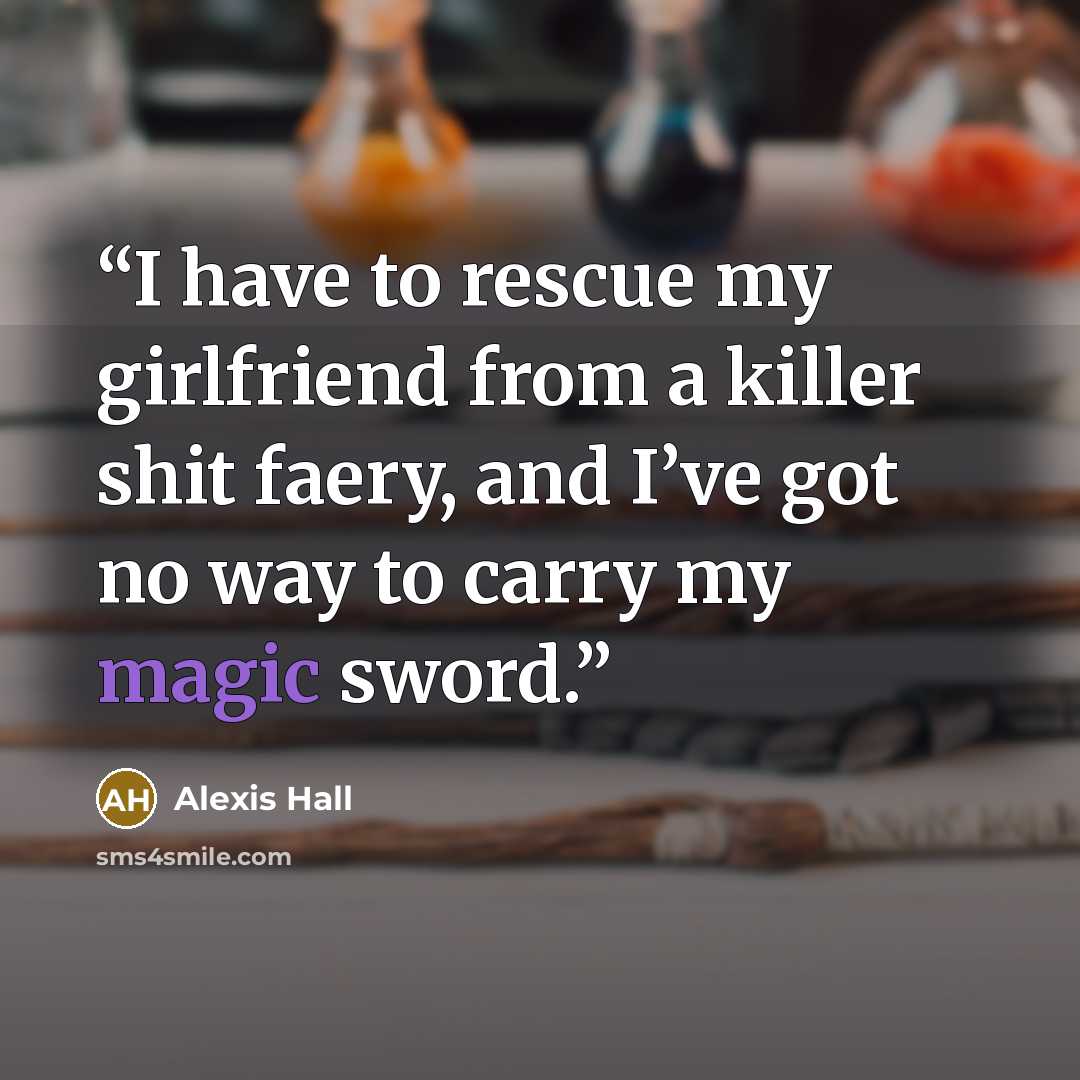 “I have to rescue my girlfriend from a killer shit faery, and I’ve got no way to carry my magic sword.” quote by Alexis Hall