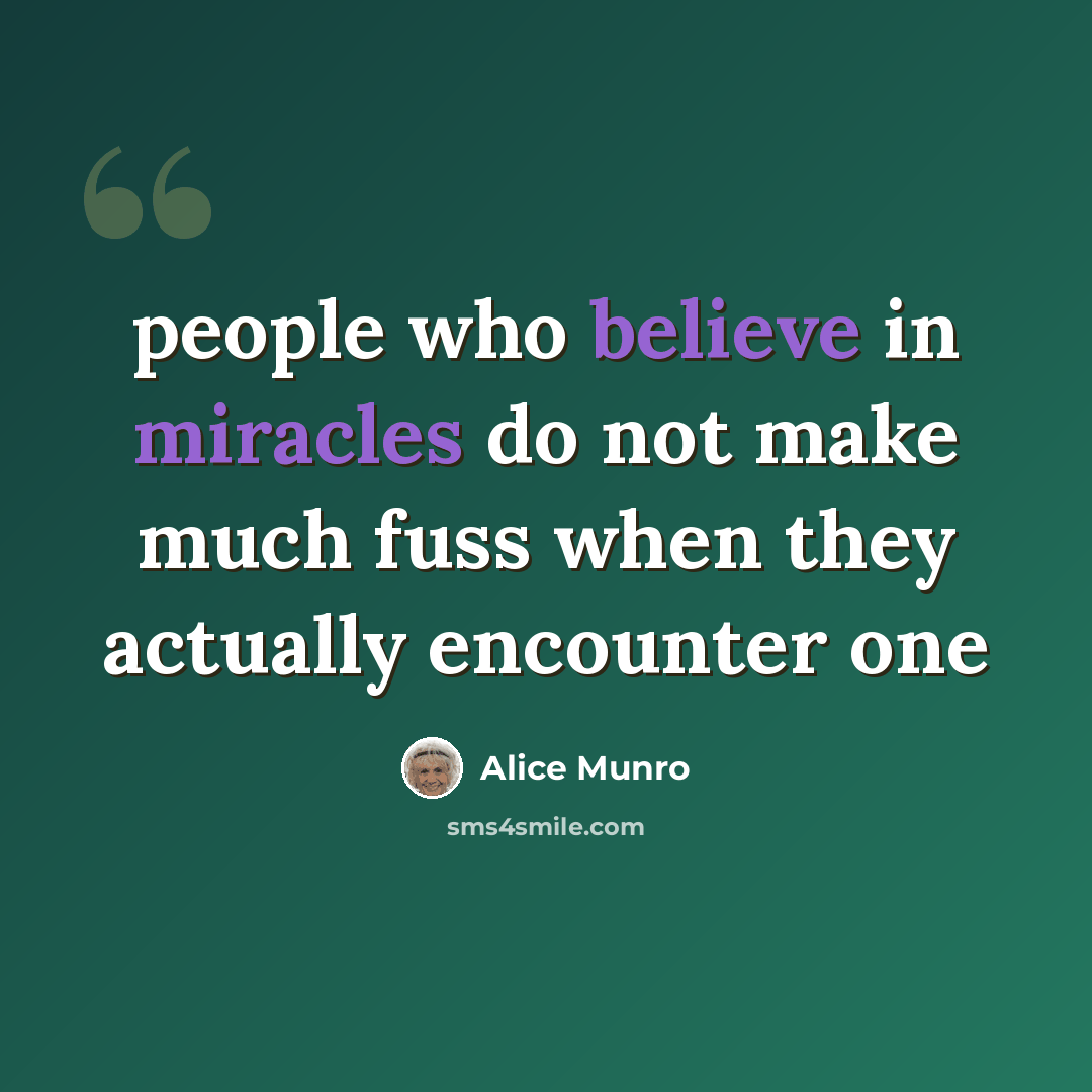 “people who believe in miracles do not make much fuss when they actually encounter one” quote by Alice Munro