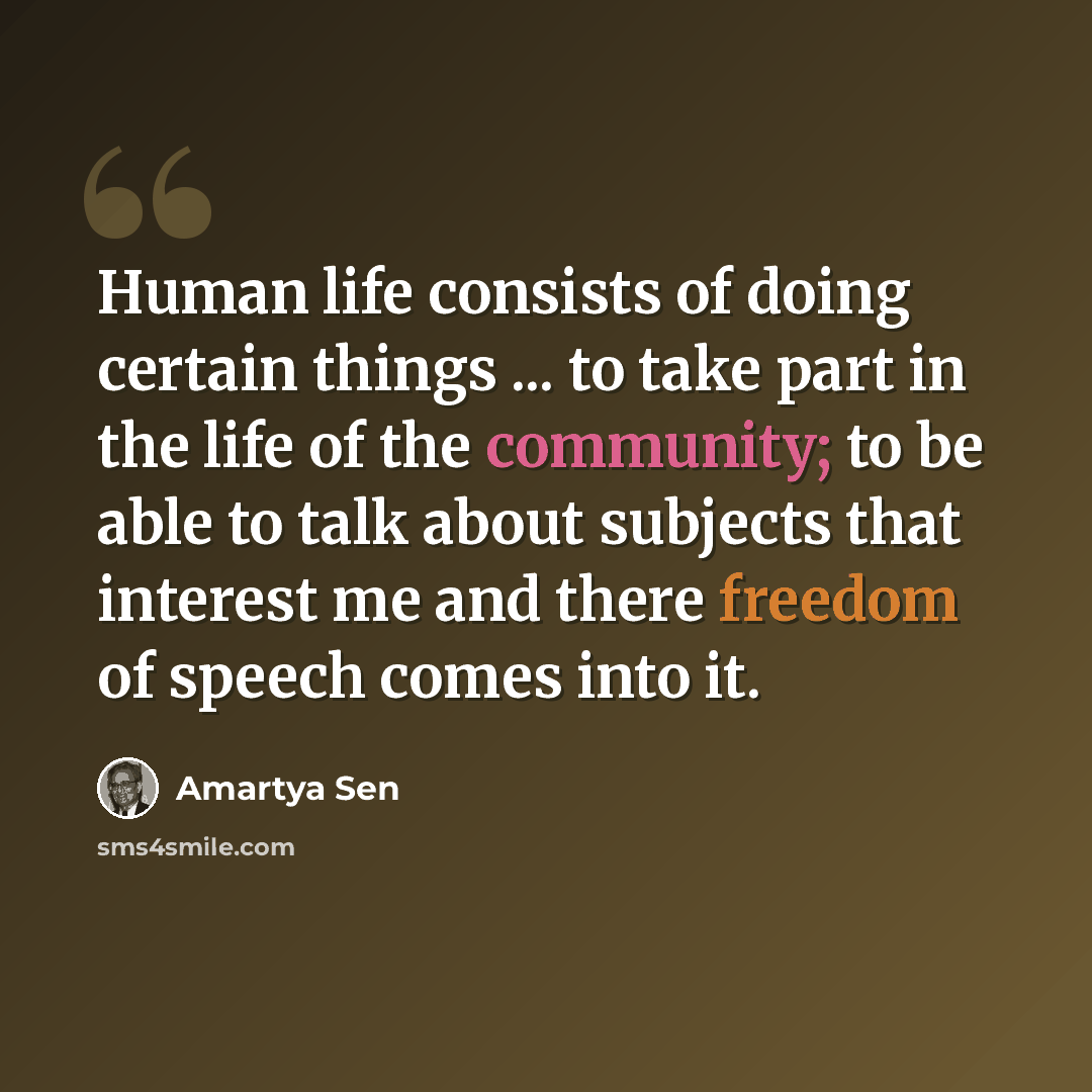 “Human life consists of doing certain things ... to take part in the life of the community; to be able to talk about subjects that interest me and there freedom of speech comes into it.” quote by Amartya Sen