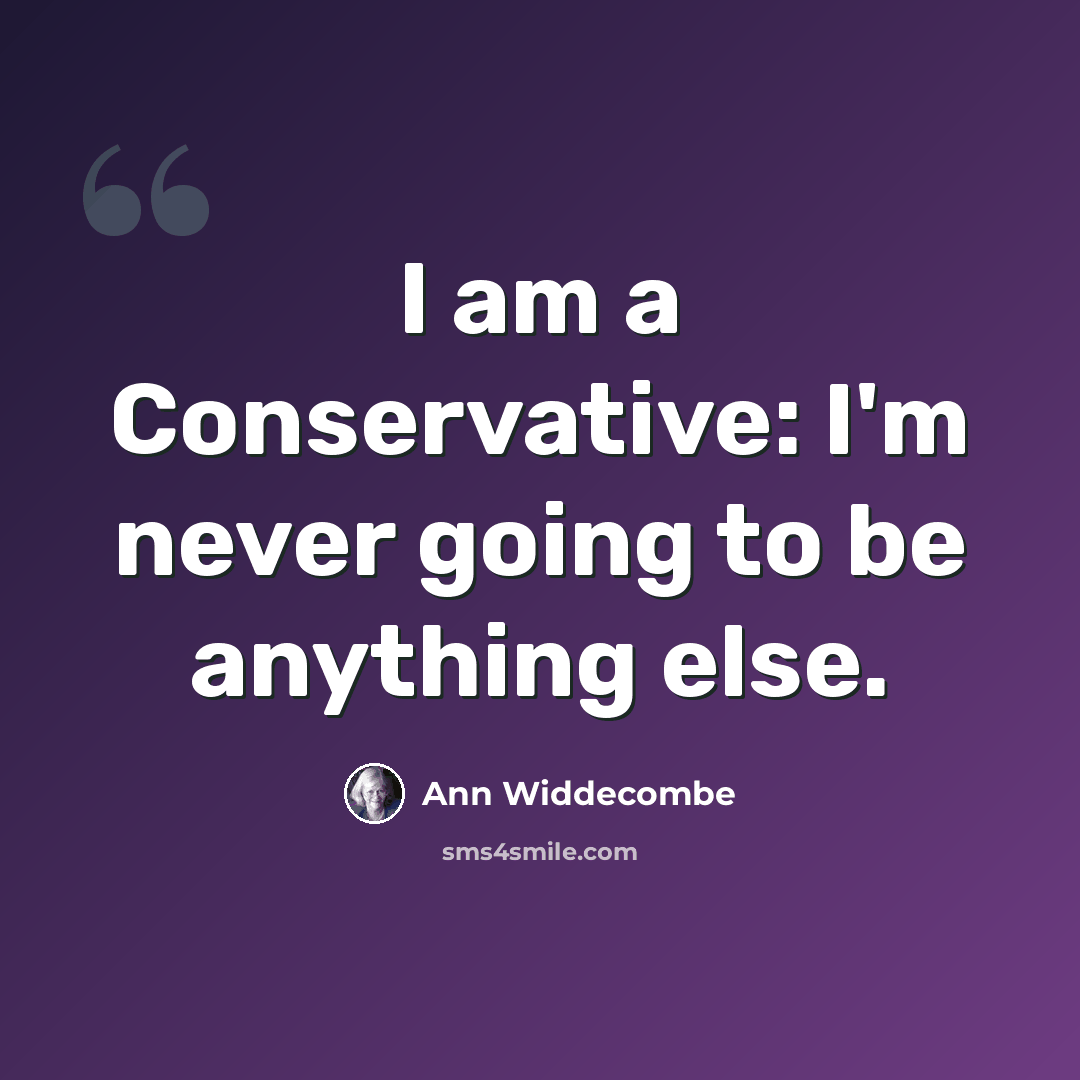 “I am a Conservative: I'm never going to be anything else.” quote by Ann Widdecombe