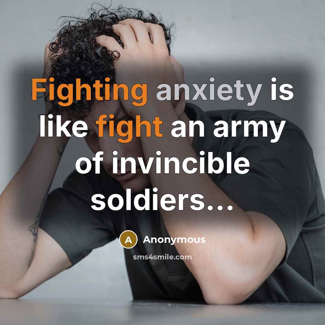 “Fighting anxiety is like fight an army of invincible soldiers...” quote by Anonymous