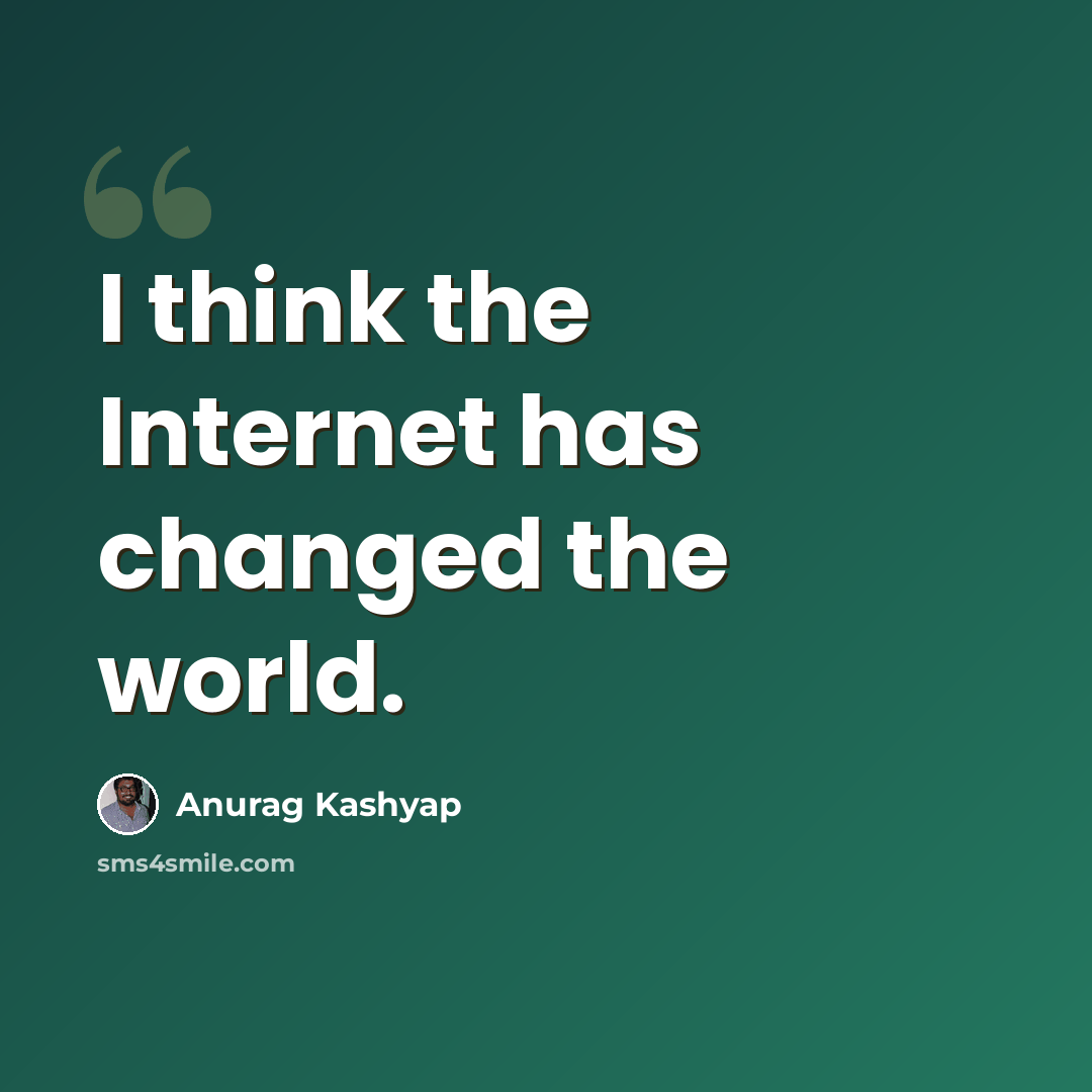 “I think the Internet has changed the world.” quote by Anurag Kashyap