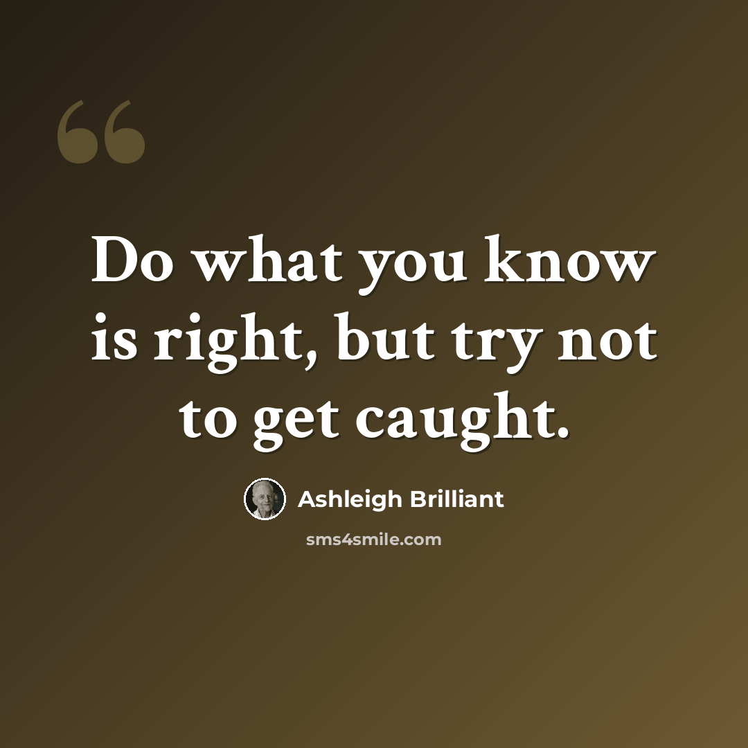 “Do what you know is right, but try not to get caught.” quote by Ashleigh Brilliant