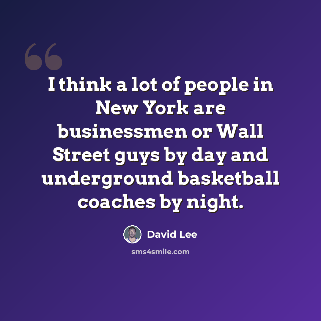 “I think a lot of people in New York are businessmen or Wall Street guys by day and underground basketball coaches by night.” quote by David Lee