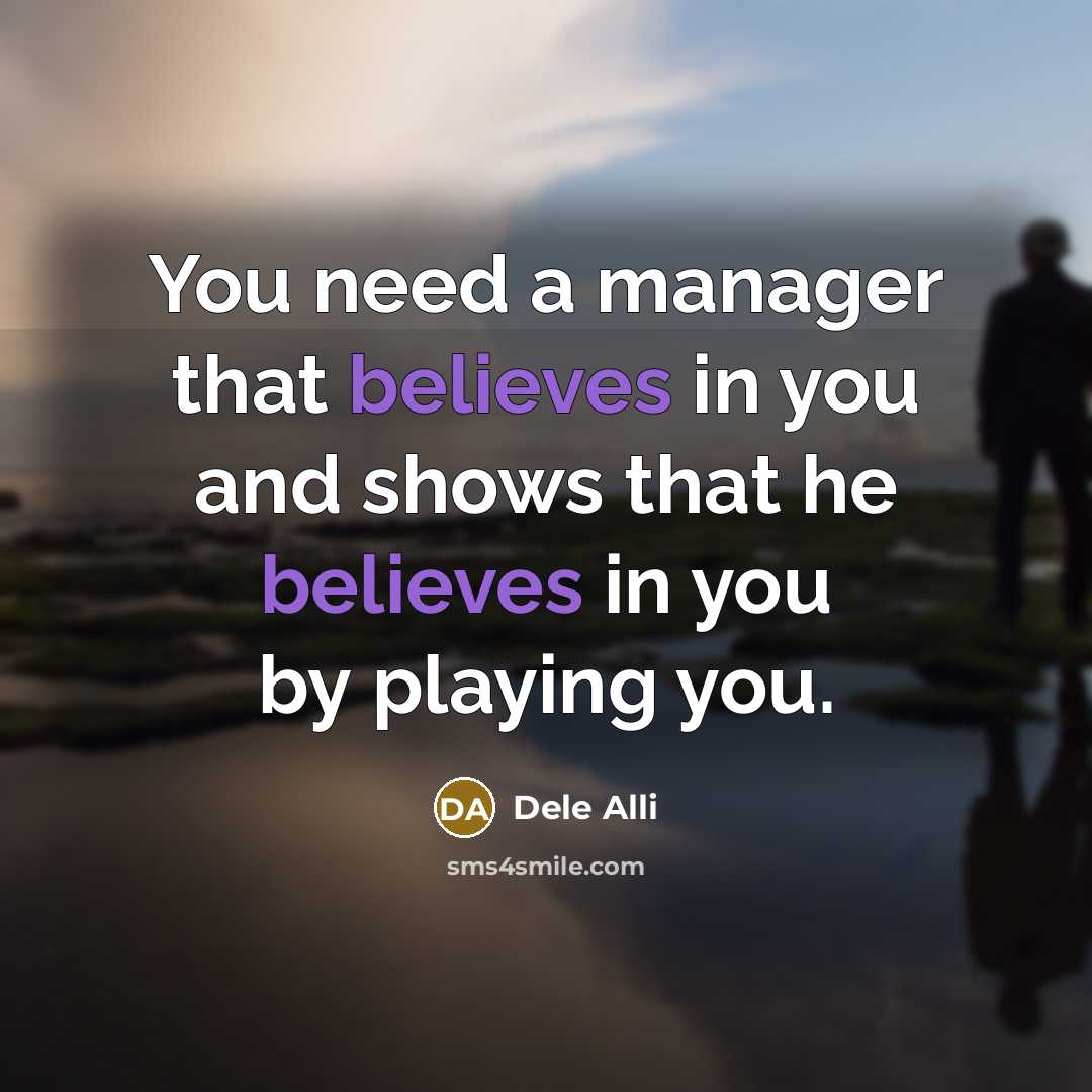 “You need a manager that believes in you and shows that he believes in you by playing you.” quote by Dele Alli
