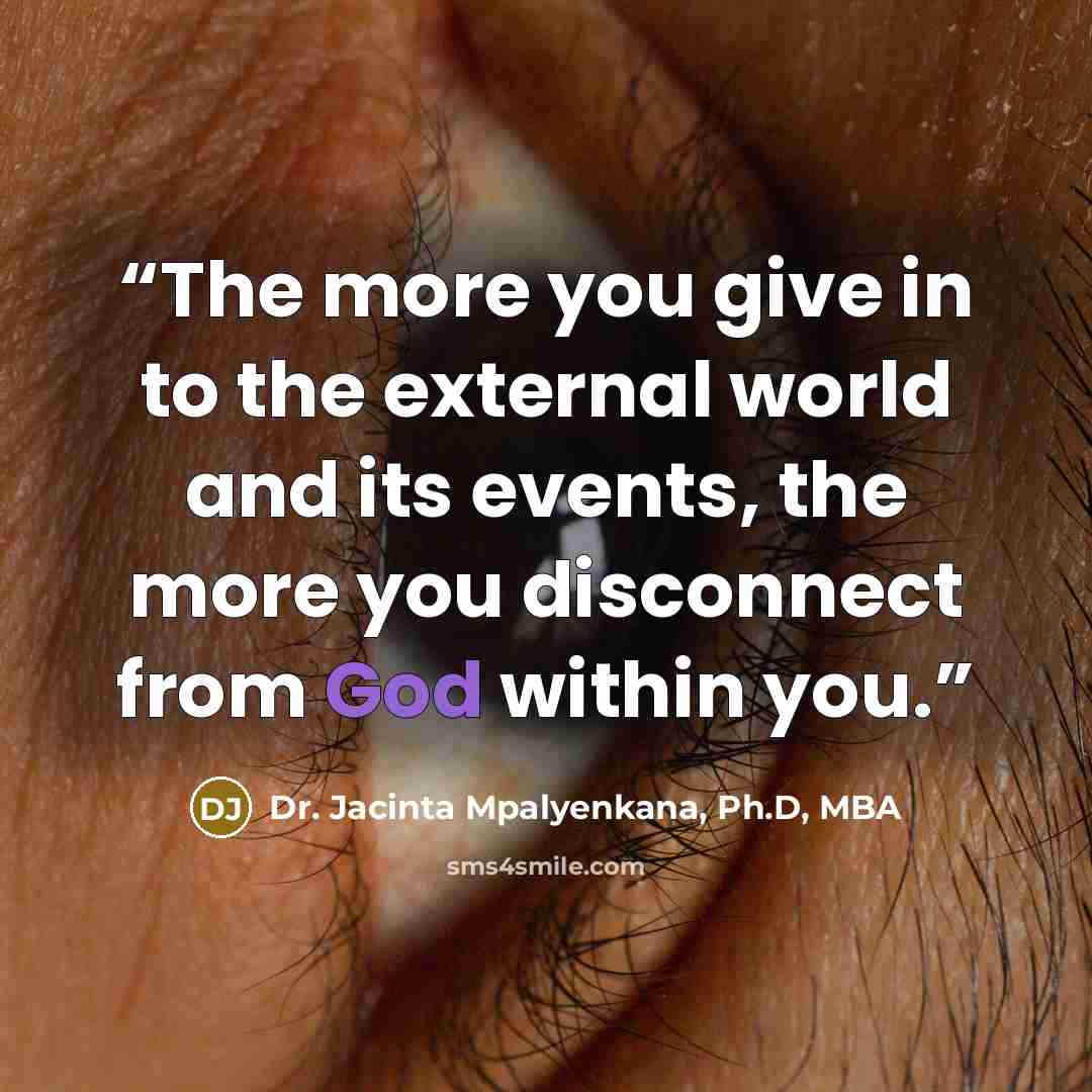 “The more you give in to the external world and its events, the more you disconnect from God within you.” quote by Dr. Jacinta Mpalyenkana, Ph.D, MBA