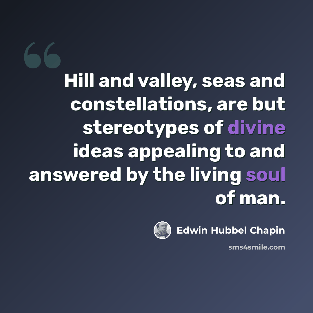 “Hill and valley, seas and constellations, are but stereotypes of divine ideas appealing to and answered by the living soul of man.” quote by Edwin Hubbel Chapin