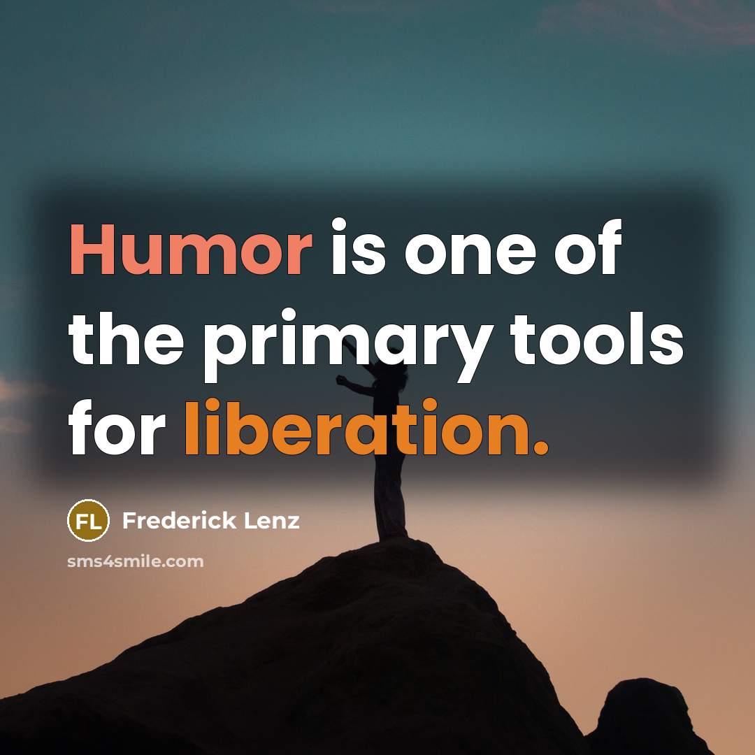 “Humor is one of the primary tools for liberation.” quote by Frederick Lenz