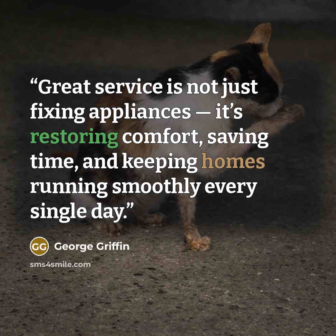 “Great service is not just fixing appliances — it’s restoring comfort, saving time, and keeping homes running smoothly every single day.” quote by George Griffin