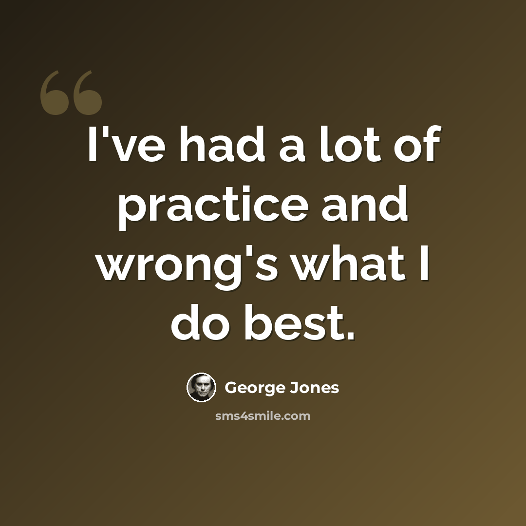 “I've had a lot of practice and wrong's what I do best.” quote by George Jones