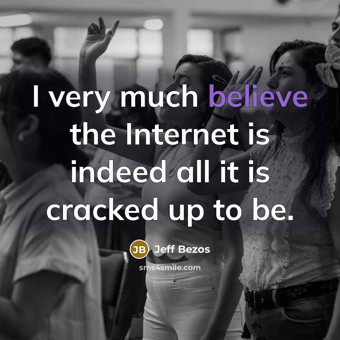 “I very much believe the Internet is indeed all it is cracked up to be.” quote by Jeff Bezos