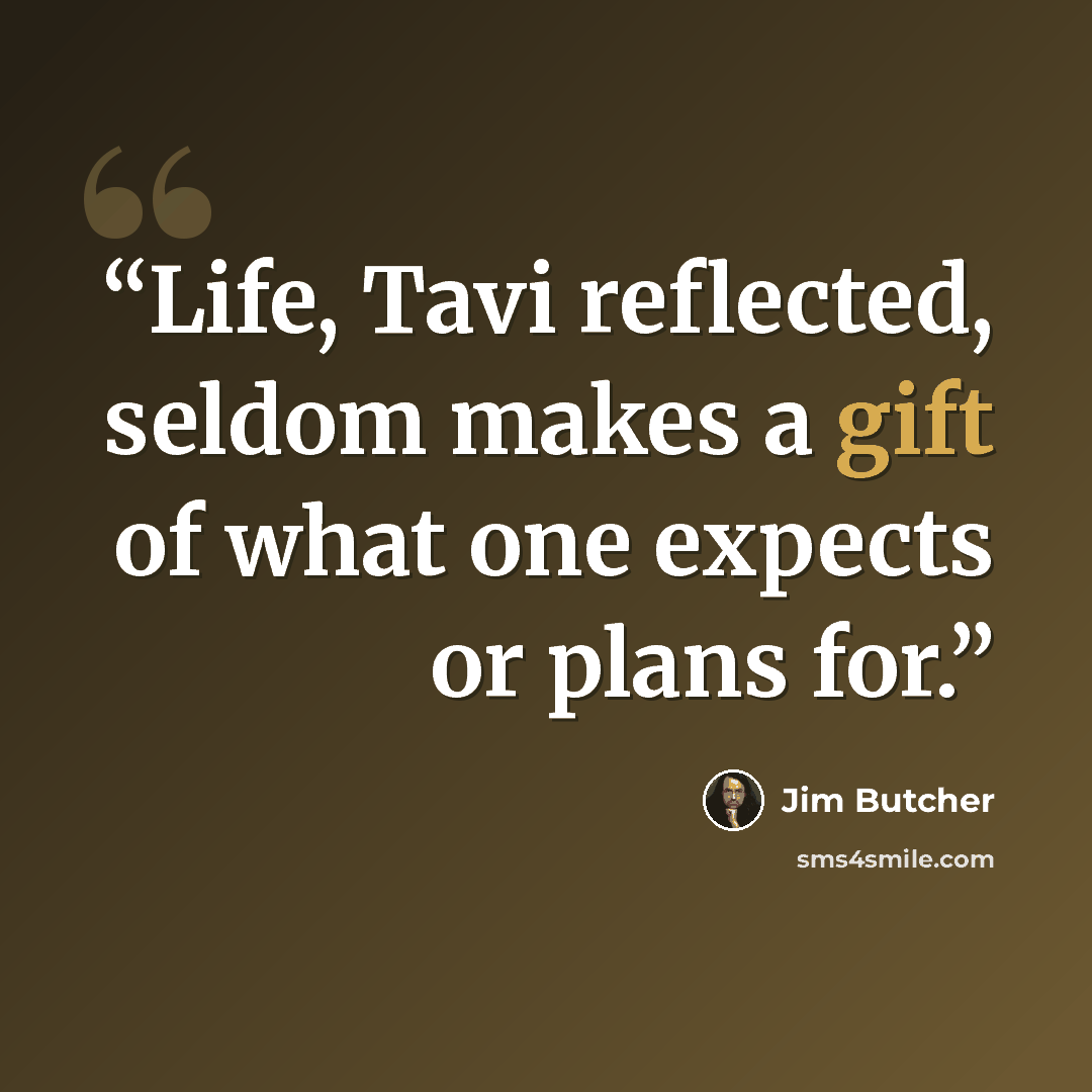 “Life, Tavi reflected, seldom makes a gift of what one expects or plans for.” quote by Jim Butcher