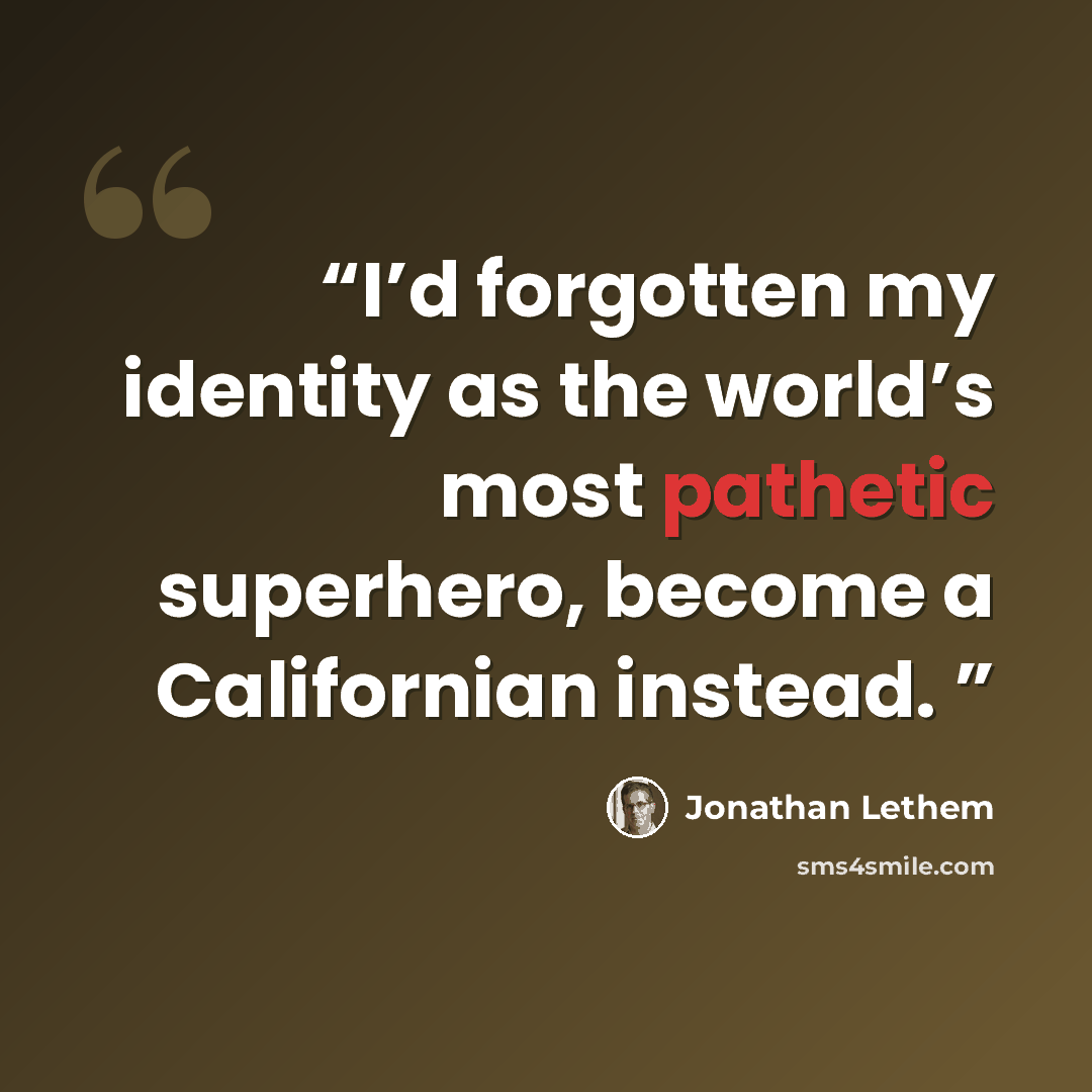 “I’d forgotten my identity as the world’s most pathetic superhero, become a Californian instead.” quote by Jonathan Lethem