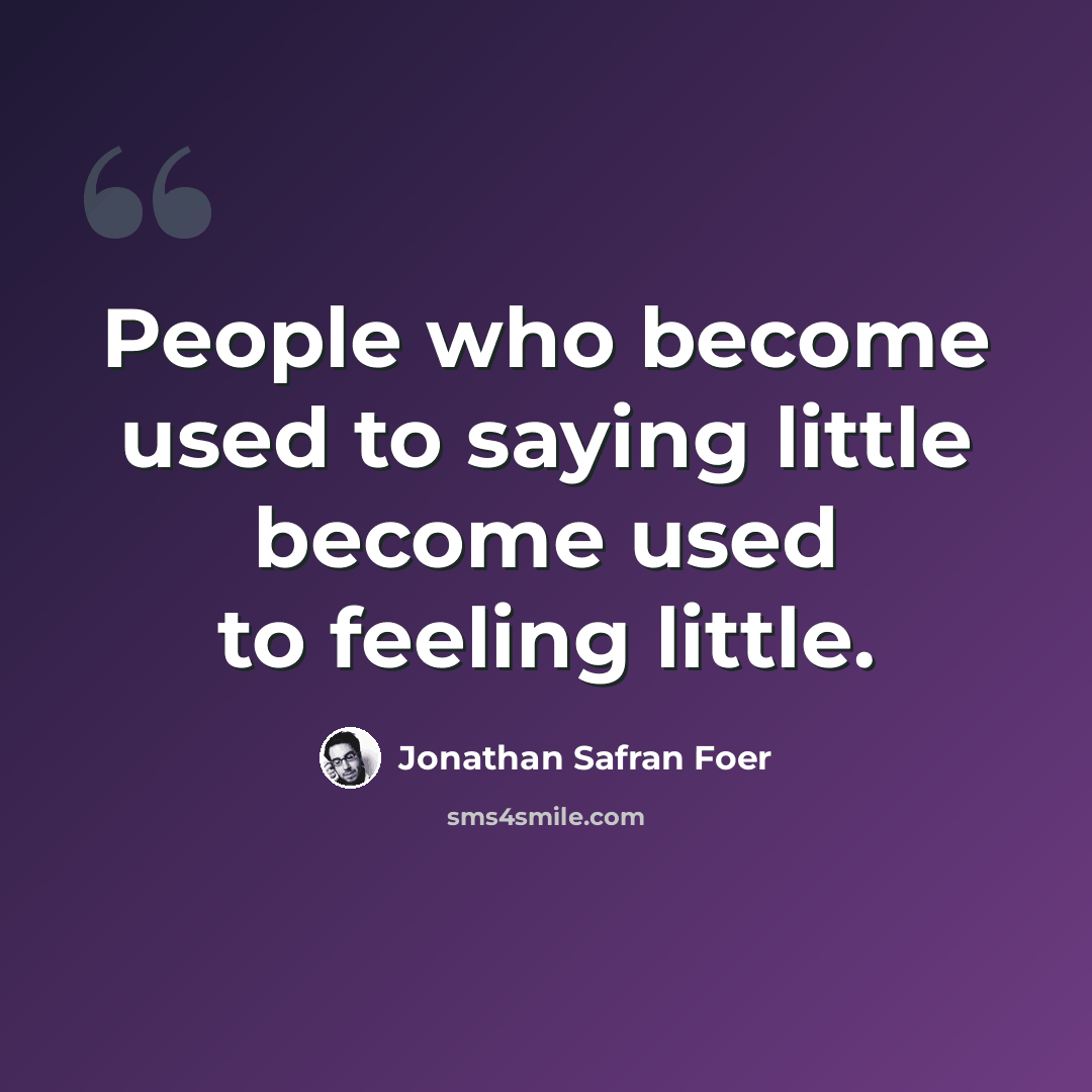 “People who become used to saying little become used to feeling little.” quote by Jonathan Safran Foer