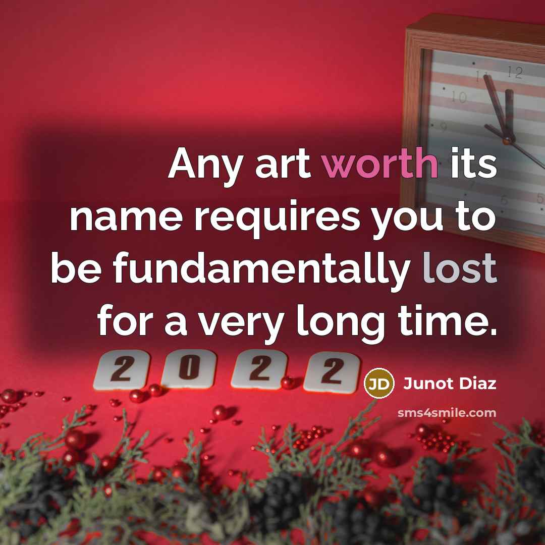 “Any art worth its name requires you to be fundamentally lost for a very long time.” quote by Junot Diaz