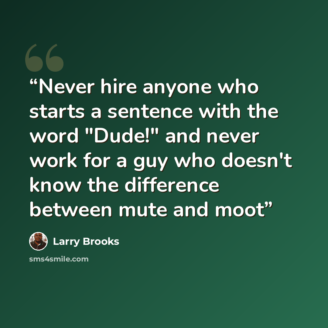“Never hire anyone who starts a sentence with the word "Dude!" and never work for a guy who doesn't know the difference between mute and moot” quote by Larry Brooks