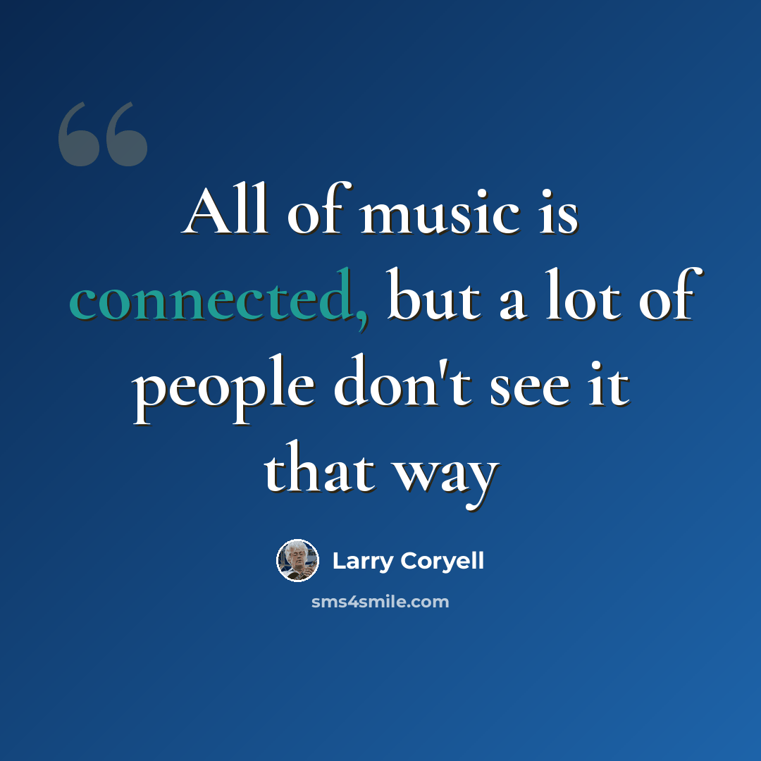 “All of music is connected, but a lot of people don't see it that way” quote by Larry Coryell