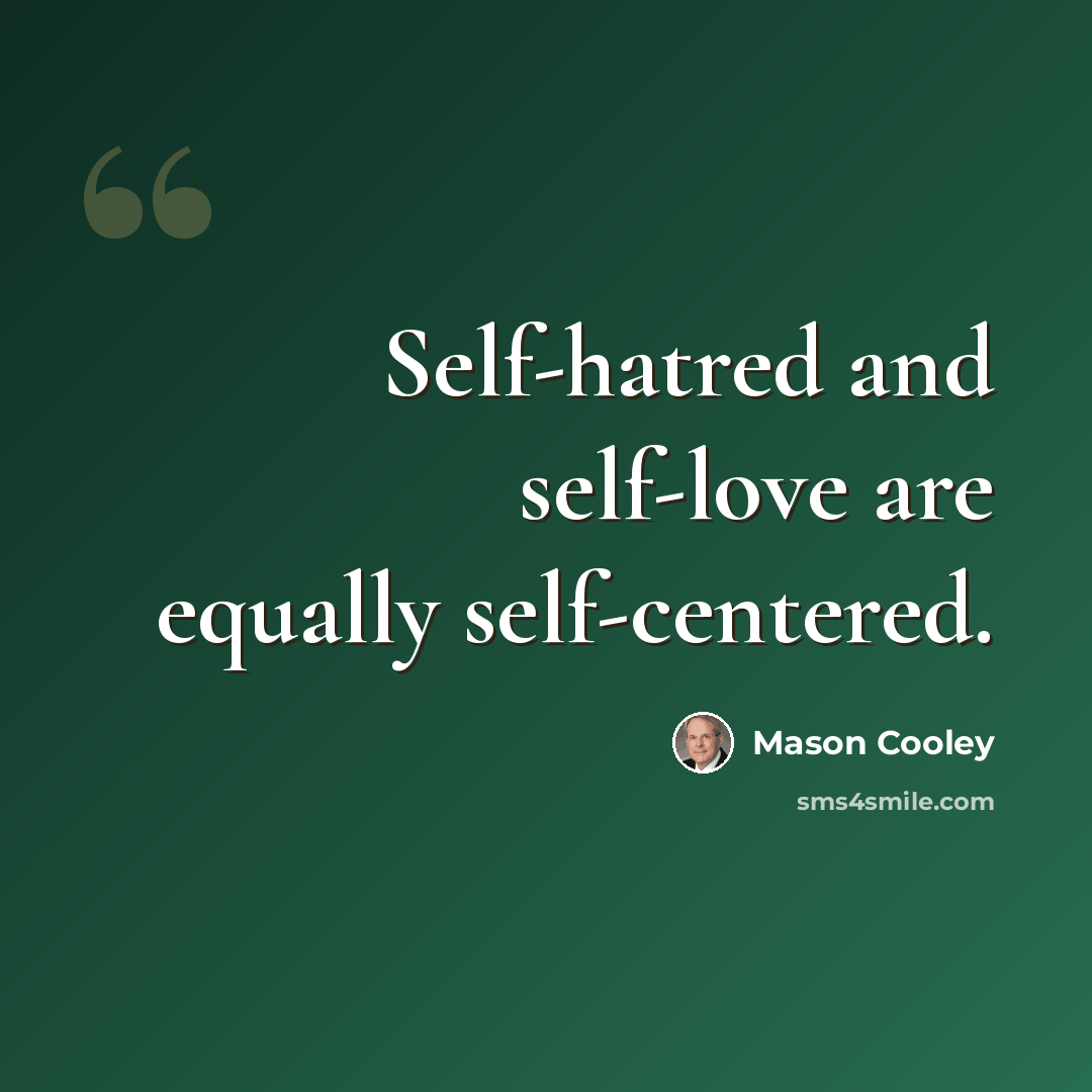 “Self-hatred and self-love are equally self-centered.” quote by Mason Cooley
