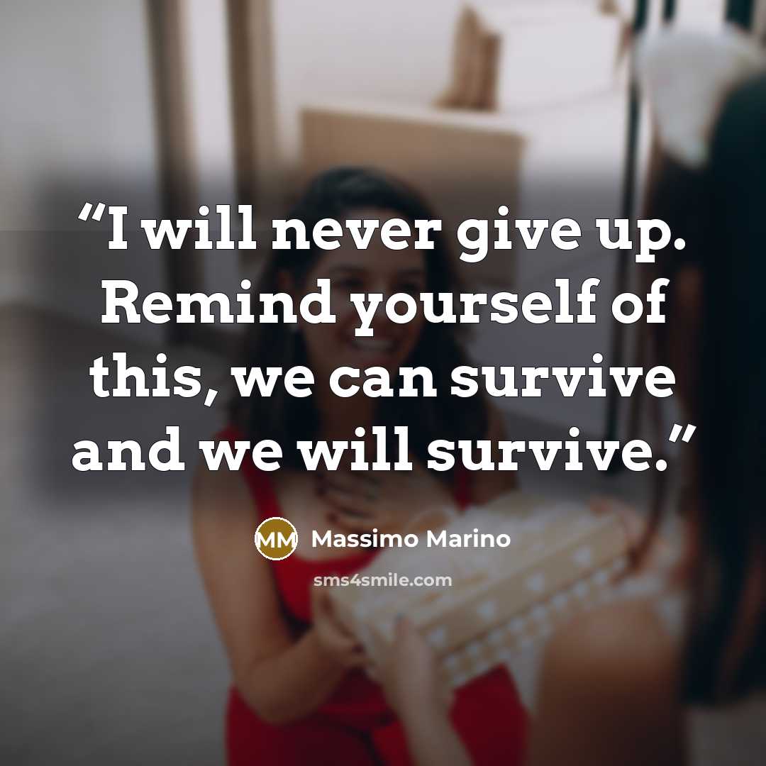 “I will never give up. Remind yourself of this, we can survive and we will survive.” quote by Massimo Marino