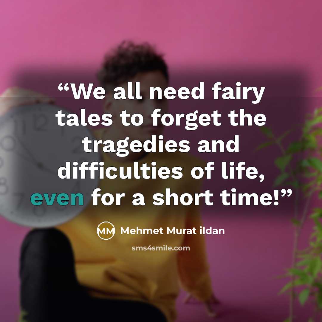 “We all need fairy tales to forget the tragedies and difficulties of life, even for a short time!” quote by Mehmet Murat ildan