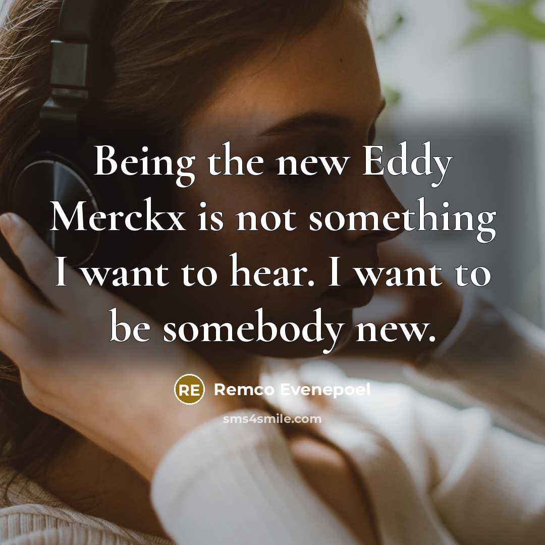 “Being the new Eddy Merckx is not something I want to hear. I want to be somebody new.” quote by Remco Evenepoel