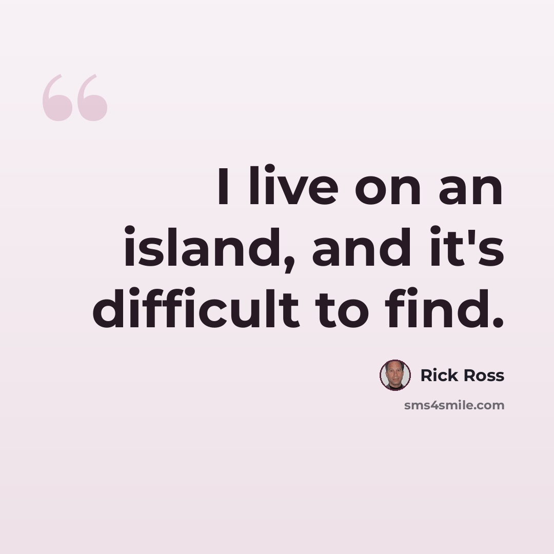 “I live on an island, and it's difficult to find.” quote by Rick Ross