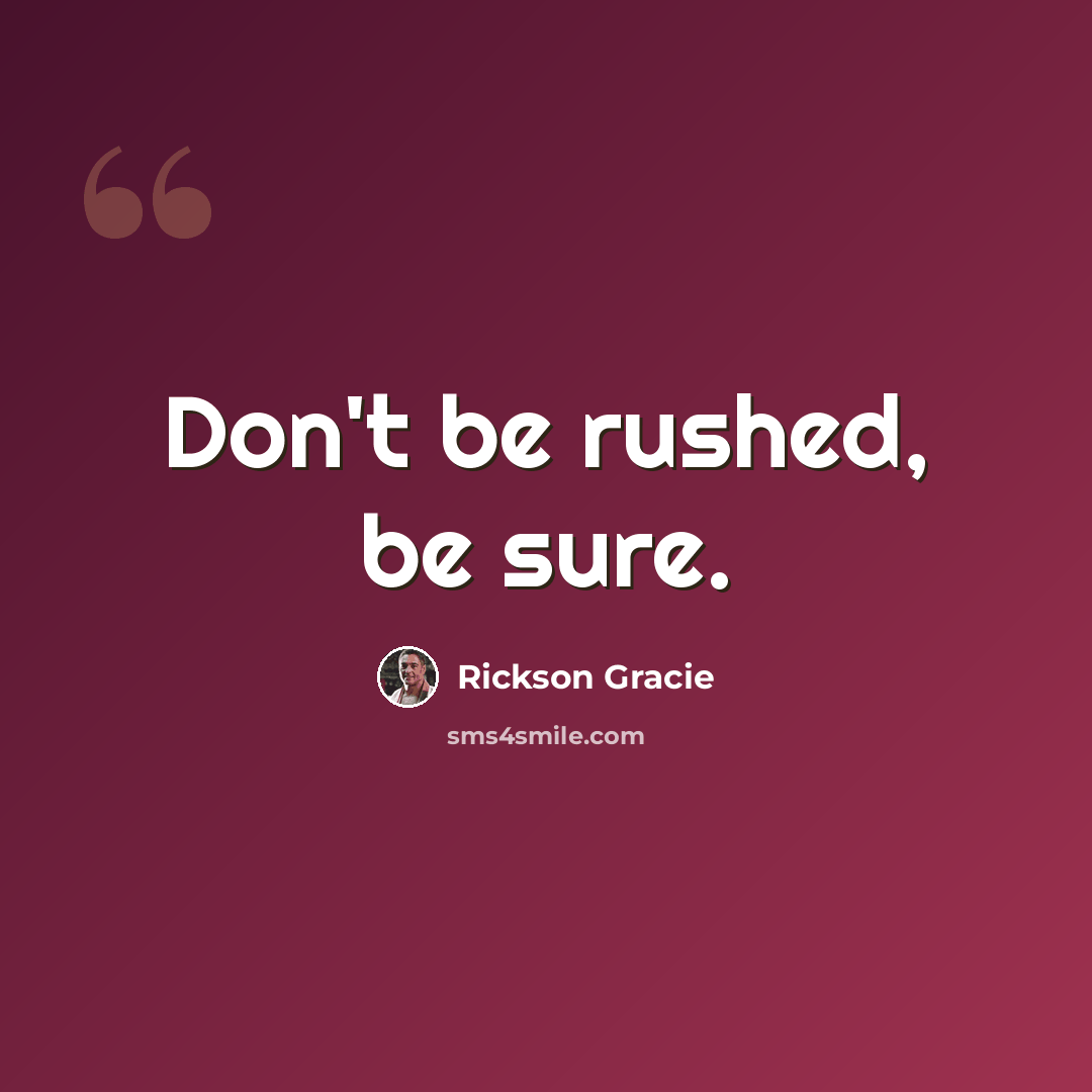“Don't be rushed, be sure.” quote by Rickson Gracie
