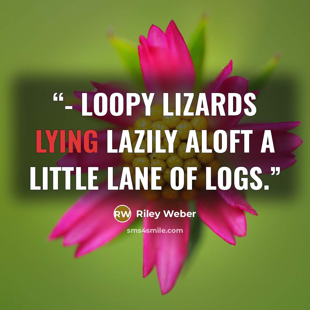 “- Loopy lizards lying lazily aloft a little lane of logs.” quote by Riley Weber