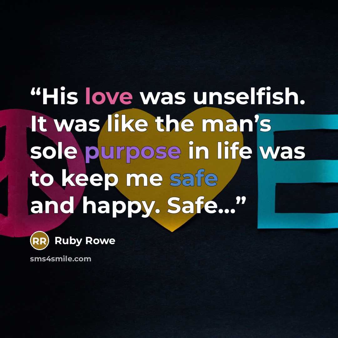 “His love was unselfish. It was like the man’s sole purpose in life was to keep me safe and happy. Safe…” quote by Ruby Rowe