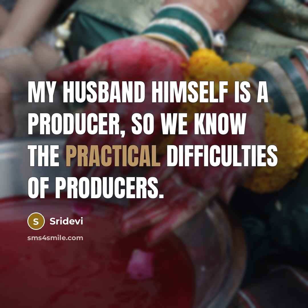 “My husband himself is a producer, so we know the practical difficulties of producers.” quote by Sridevi