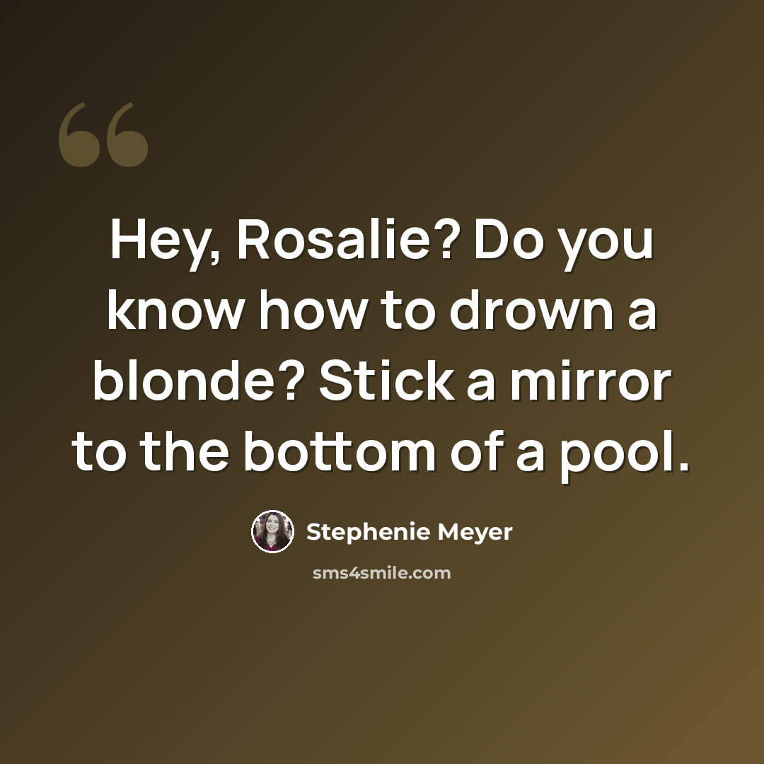 “Hey, Rosalie? Do you know how to drown a blonde? Stick a mirror to the bottom of a pool.” quote by Stephenie Meyer