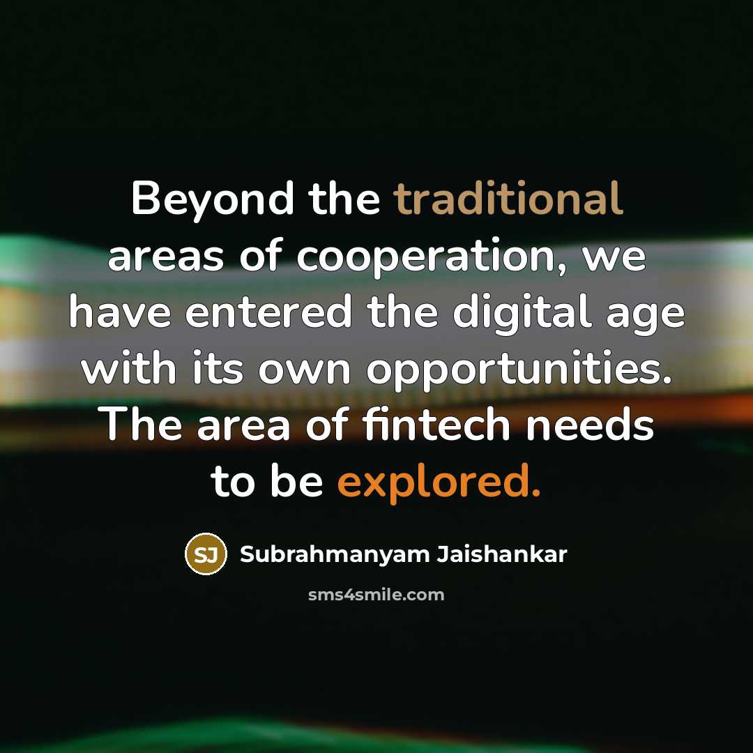 “Beyond the traditional areas of cooperation, we have entered the digital age with its own opportunities. The area of fintech needs to be explored.” quote by Subrahmanyam Jaishankar