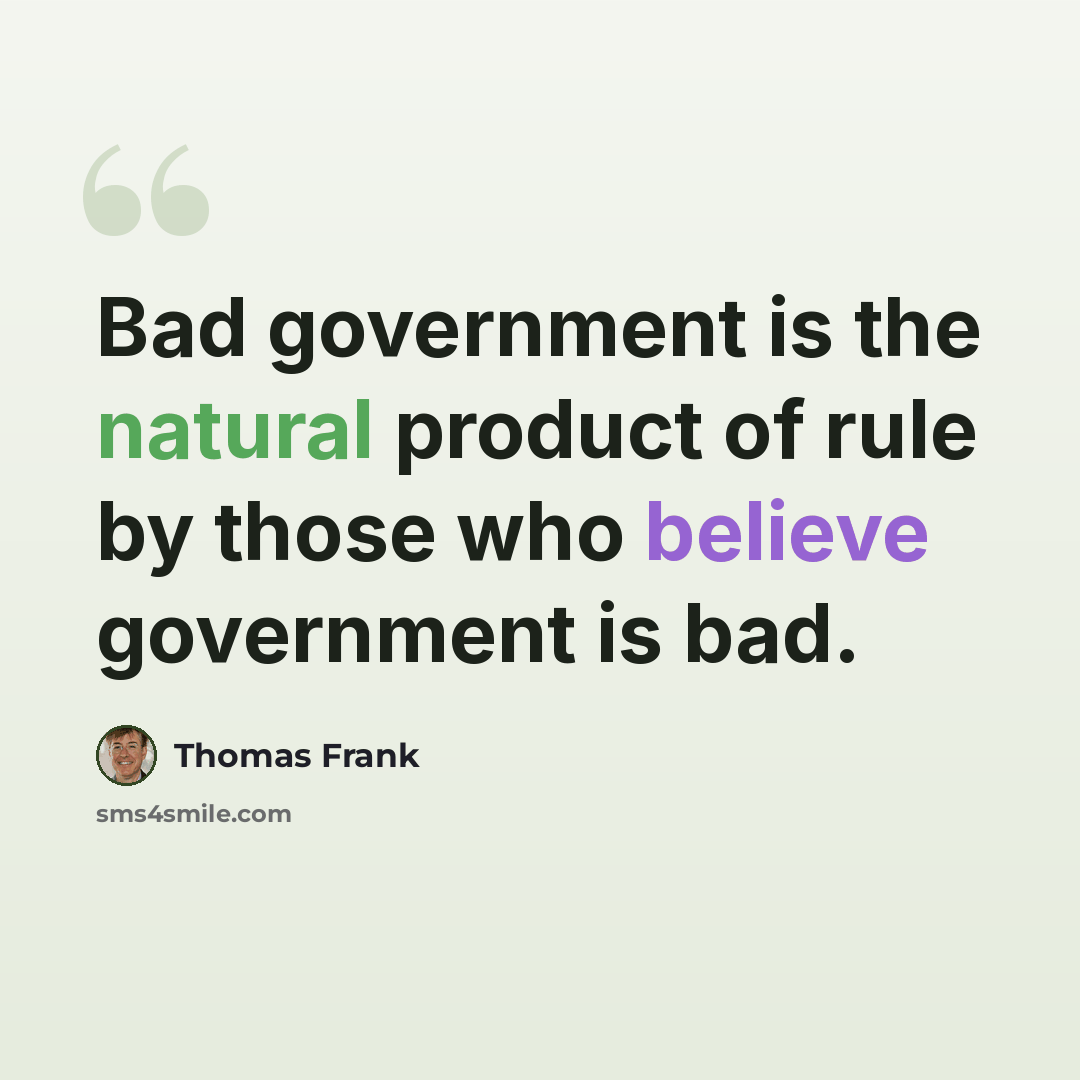 “Bad government is the natural product of rule by those who believe government is bad.” quote by Thomas Frank