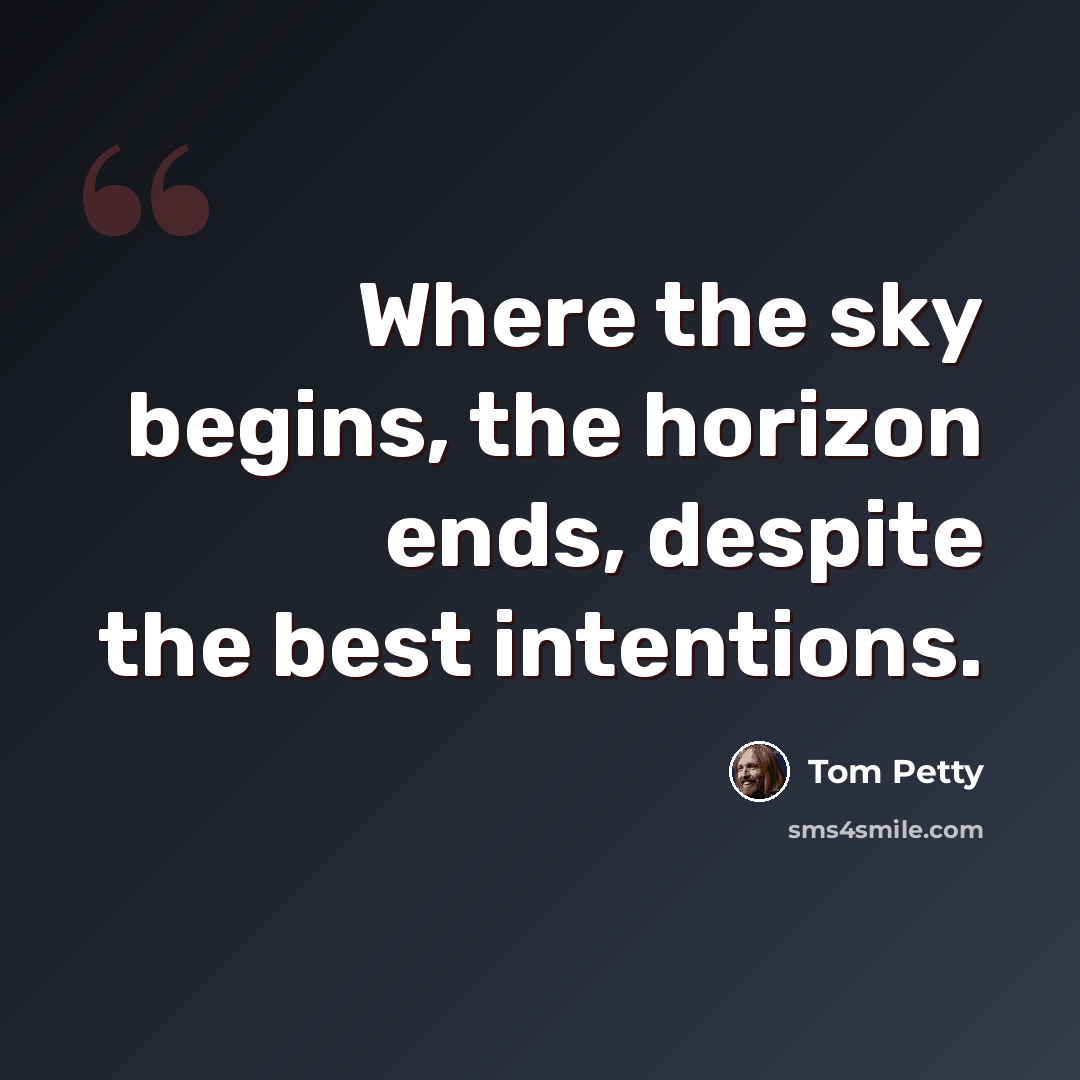 “Where the sky begins, the horizon ends, despite the best intentions.” quote by Tom Petty