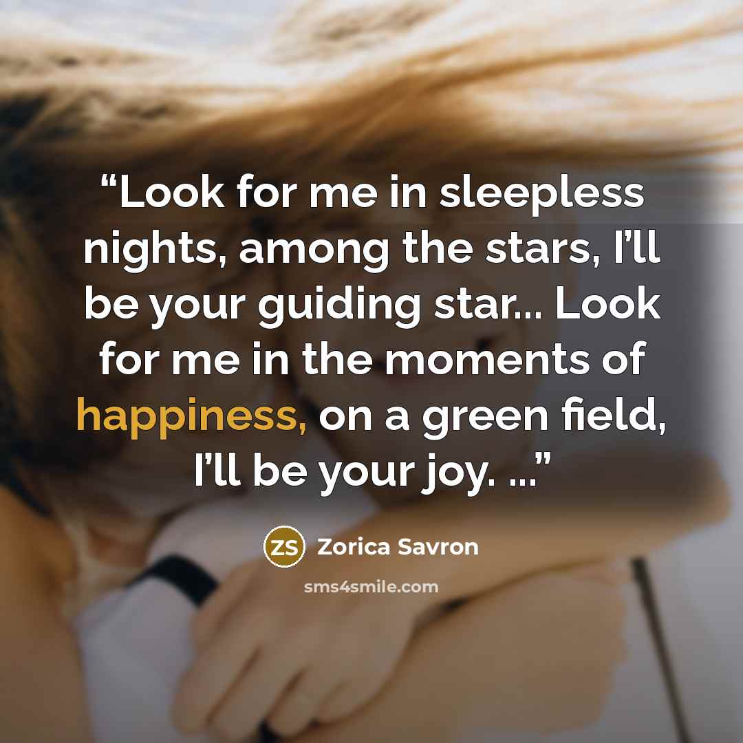 “Look for me in sleepless nights, among the stars, I’ll be your guiding star... Look for me in the moments of happiness, on a green field, I’ll be your joy. ...” quote by Zorica Savron