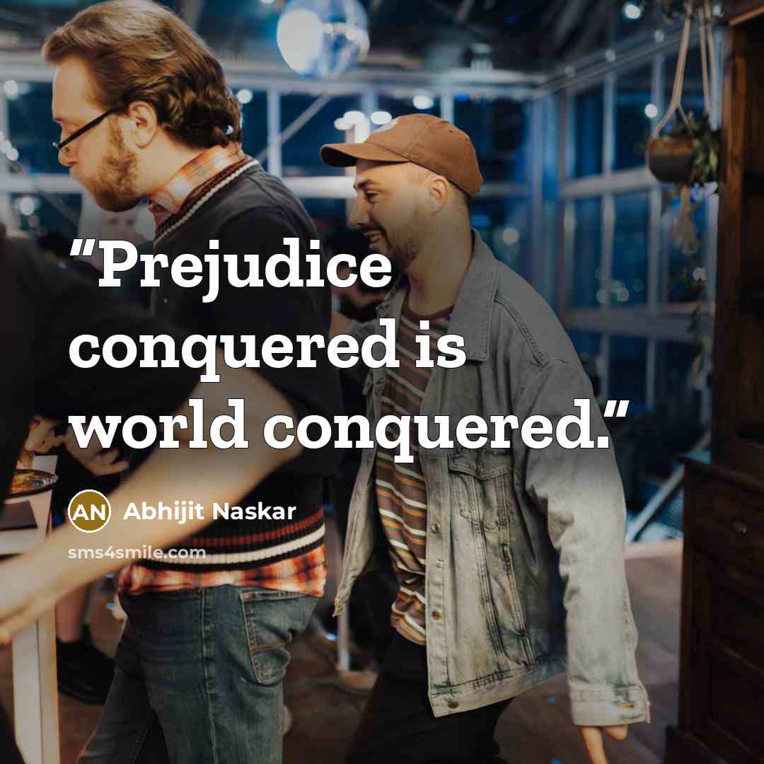 “Prejudice conquered is world conquered.” quote by Abhijit Naskar