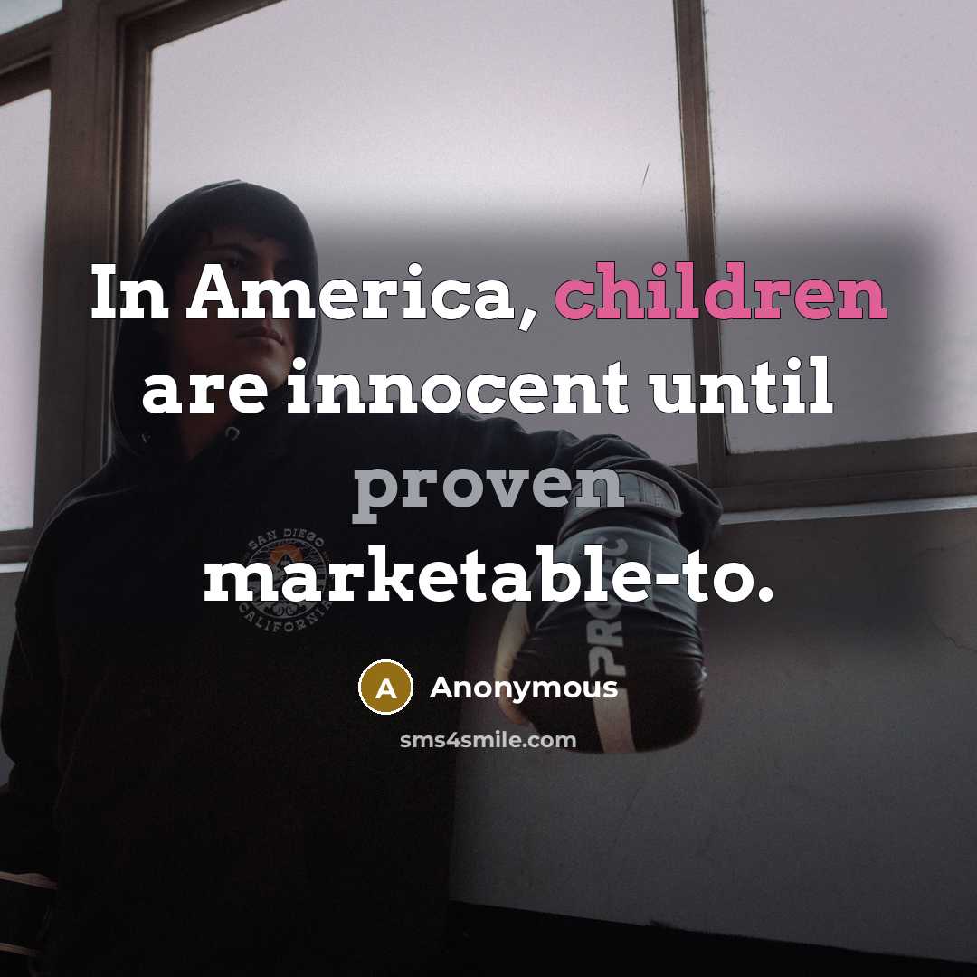 “In America, children are innocent until proven marketable-to.” quote by Anonymous
