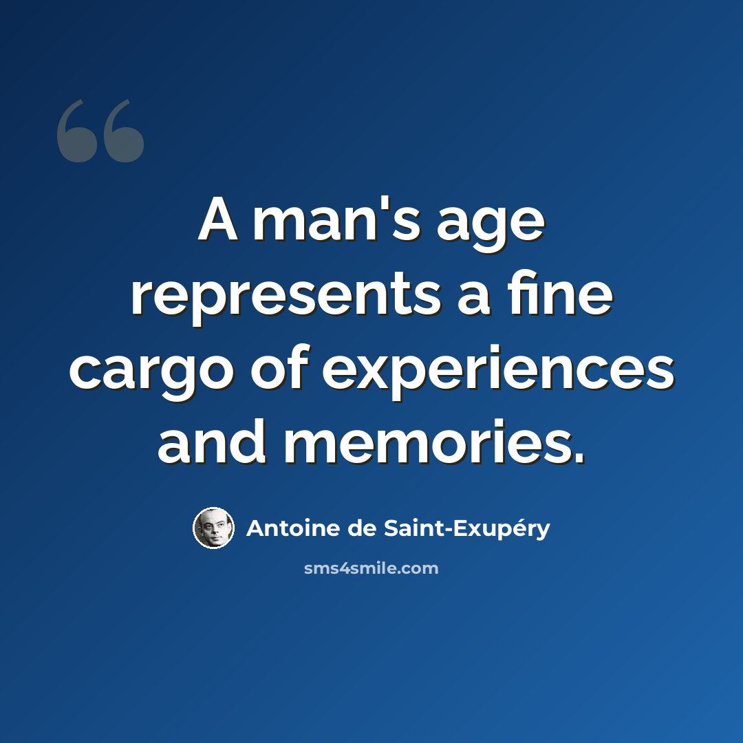 “A man's age represents a fine cargo of experiences and memories.” quote by Antoine de Saint-Exupery
