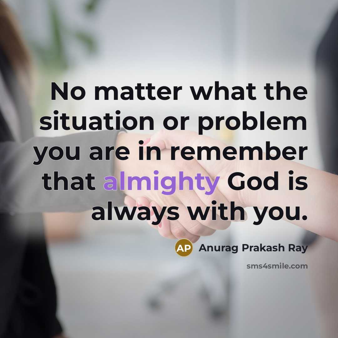 “No matter what the situation or problem you are in remember that almighty God is always with you.” quote by Anurag Prakash Ray