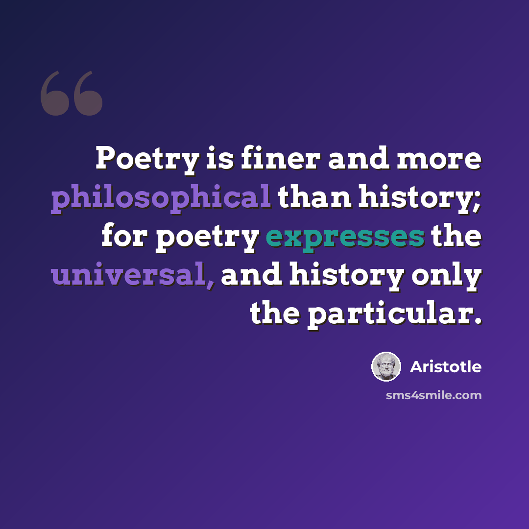 “Poetry is finer and more philosophical than history; for poetry expresses the universal, and history only the particular.” quote by Aristotle