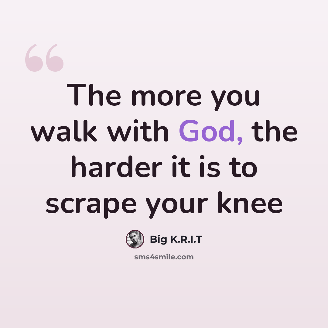 “The more you walk with God, the harder it is to scrape your knee” quote by Big K.R.I.T