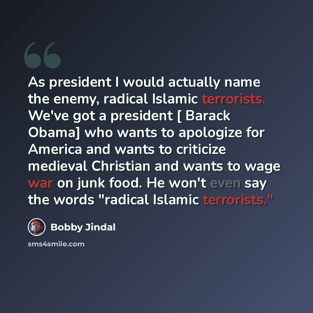 “As president I would actually name the enemy, radical Islamic terrorists. We've got a president [ Barack Obama] who wants to apologize for America and wants to criticize medieval Christian and wants to wage war on junk food. He won't even say the words "radical Islamic terrorists."” quote by Bobby Jindal