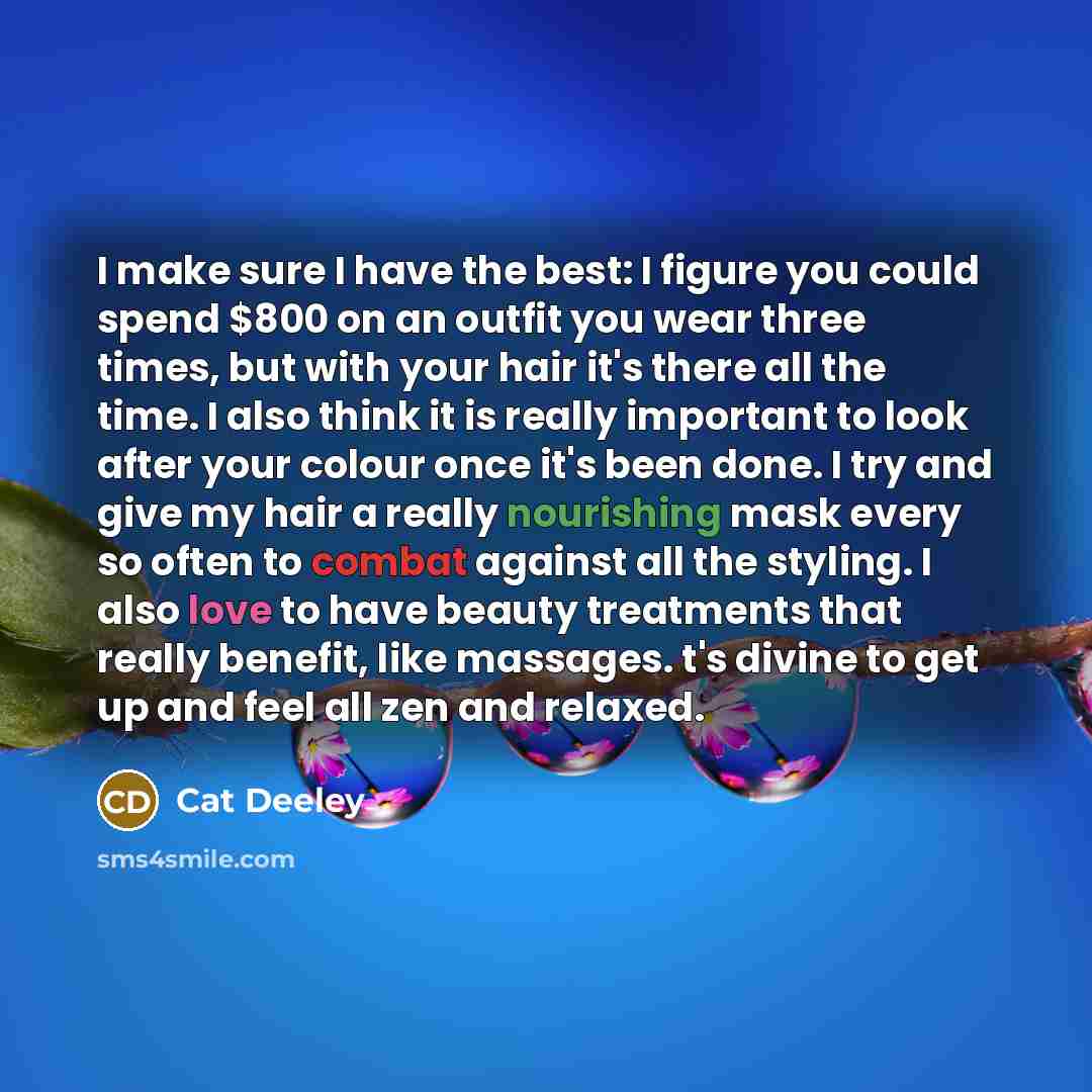 “I make sure I have the best: I figure you could spend $800 on an outfit you wear three times, but with your hair it's there all the time. I also think it is really important to look after your colour once it's been done. I try and give my hair a really nourishing mask every so often to combat…” quote by Cat Deeley