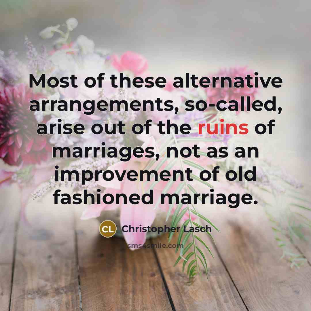 “Most of these alternative arrangements, so-called, arise out of the ruins of marriages, not as an improvement of old fashioned marriage.” quote by Christopher Lasch