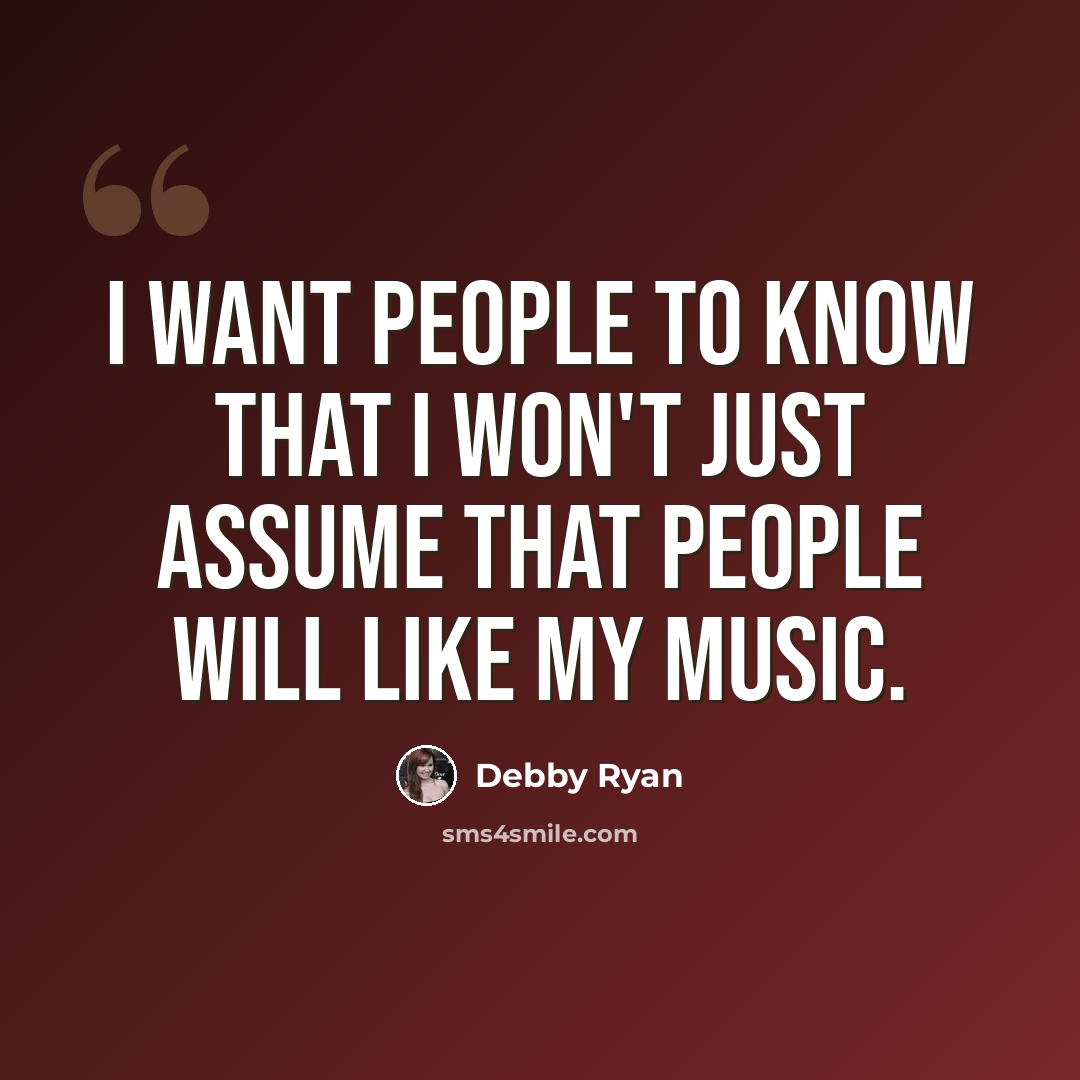 “I want people to know that I won't just assume that people will like my music.” quote by Debby Ryan