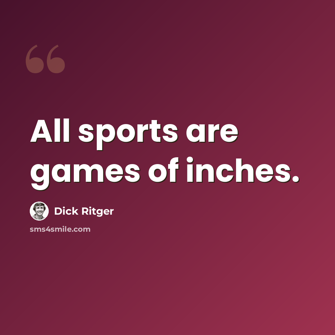 “All sports are games of inches.” quote by Dick Ritger