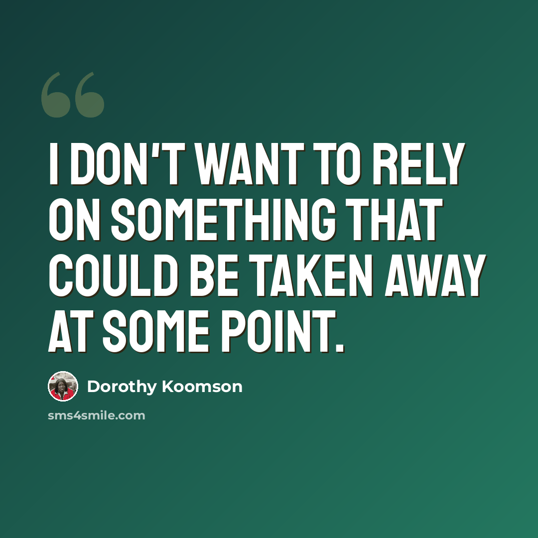 “I don't want to rely on something that could be taken away at some point.” quote by Dorothy Koomson