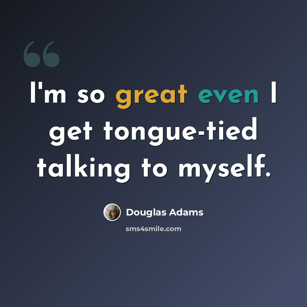 “I'm so great even I get tongue-tied talking to myself.” quote by Douglas Adams