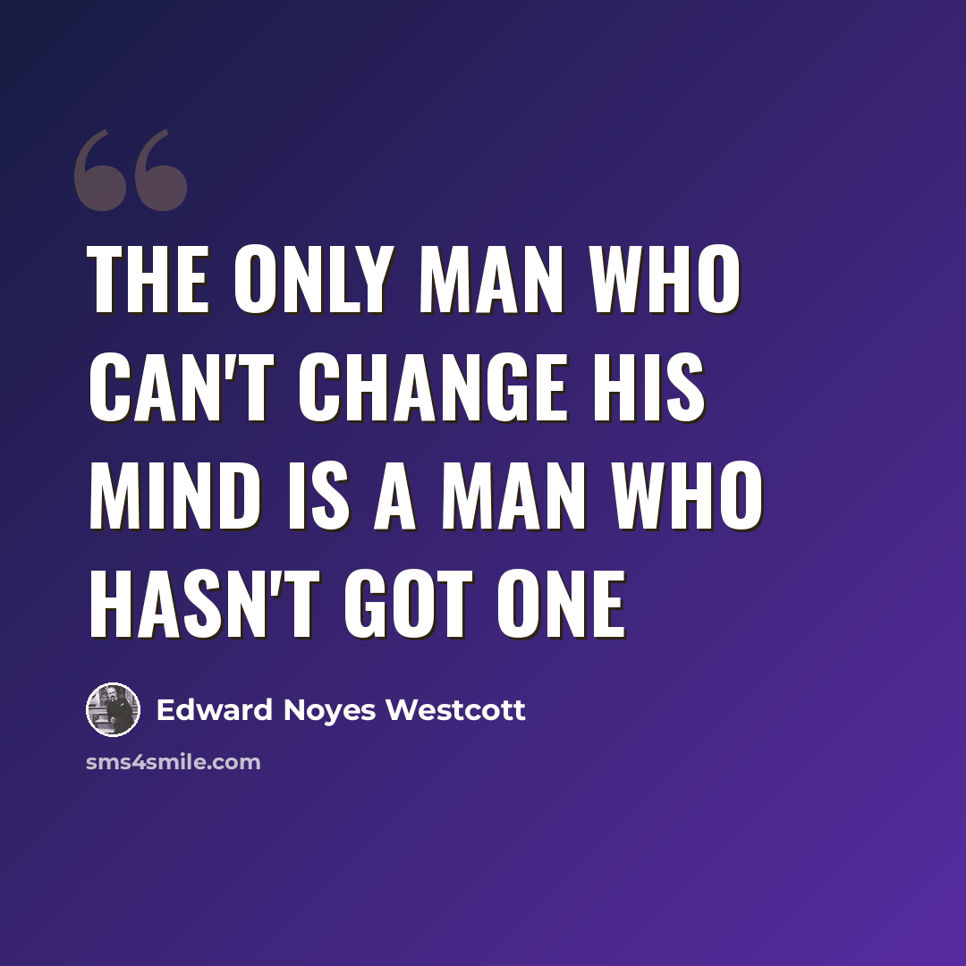 “The only man who can't change his mind is a man who hasn't got one” quote by Edward Noyes Westcott